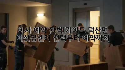 이사 예약 완벽 가이드: 덕산면 이삿짐센터 선택부터 예약까지! ✨