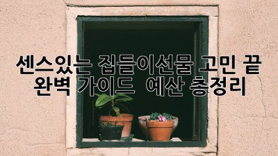 센스있는 집들이선물🎁 고민 끝! 완벽 가이드 & 예산 총정리