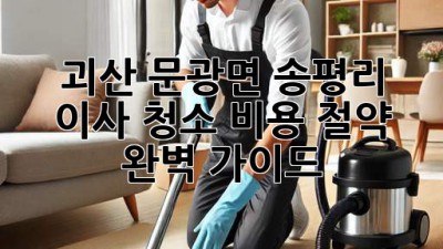 괴산 문광면 송평리 이사 청소 비용 절약 완벽 가이드