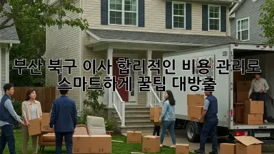 부산 북구 이사, 합리적인 비용 관리로 스마트하게! 꿀팁 대방출 🚚