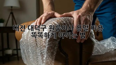 대전 대덕구 원룸이사, 용달 비용 똑똑하게 아끼는 법 🚚💰