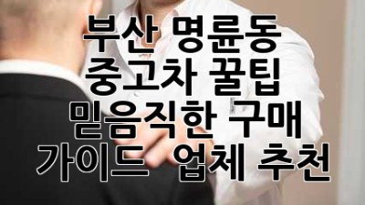 부산 명륜동 중고차 꿀팁🍯: 믿음직한 구매 가이드 & 업체 추천!