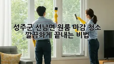 ✨ 성주군 선남면 원룸 마감 청소, ✨ 깔끔하게 끝내는 비법!